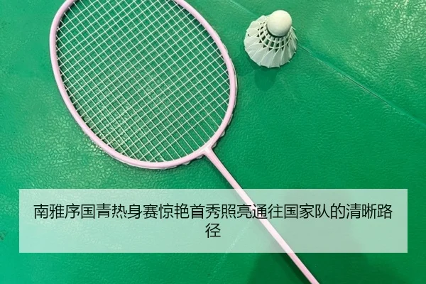 南雅序国青热身赛惊艳首秀照亮通往国家队的清晰路径